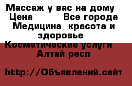 Массаж у вас на дому › Цена ­ 700 - Все города Медицина, красота и здоровье » Косметические услуги   . Алтай респ.